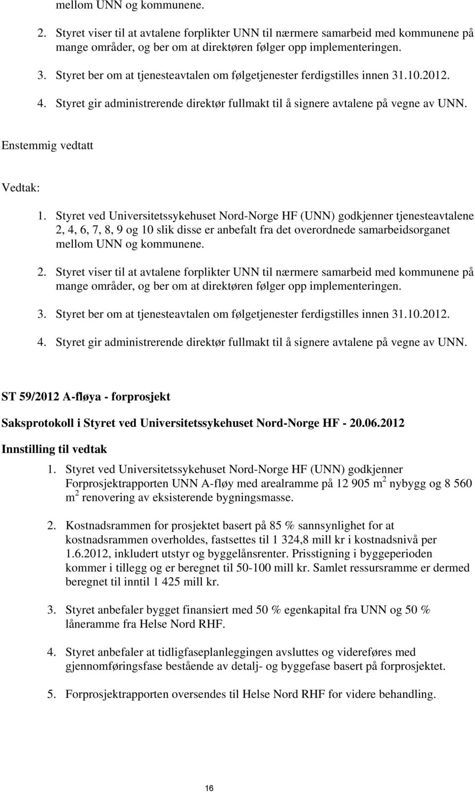 Styret ved Universitetssykehuset Nord-Norge HF (UNN) godkjenner tjenesteavtalene 2, 4, 6, 7, 8, 9 og 10 slik disse er anbefalt fra det overordnede samarbeidsorganet  Styret ber om at tjenesteavtalen