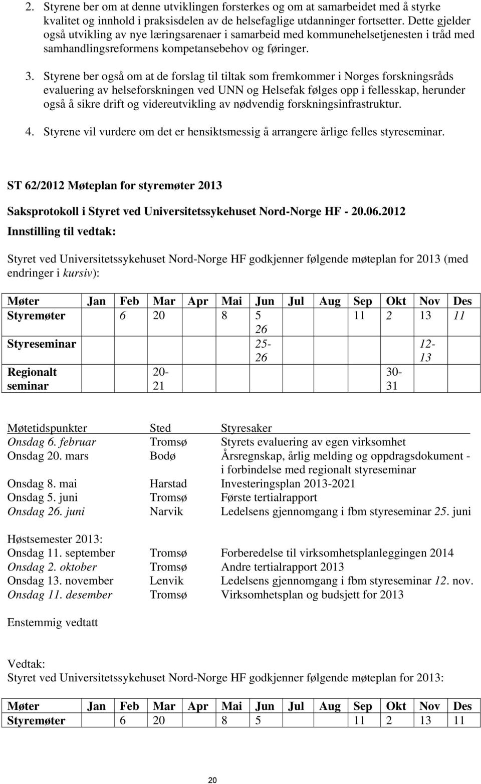 Styrene ber også om at de forslag til tiltak som fremkommer i Norges forskningsråds evaluering av helseforskningen ved UNN og Helsefak følges opp i fellesskap, herunder også å sikre drift og