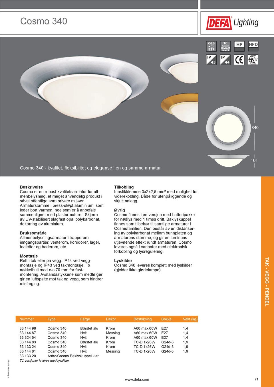 Skjerm av UV-stabilisert slagfast opal polykarbonat, dekorring av aluminium. Allmenbelysningsarmatur i trapperom, inngangspartier, venterom, korridorer, lager, toaletter og baderom, etc.