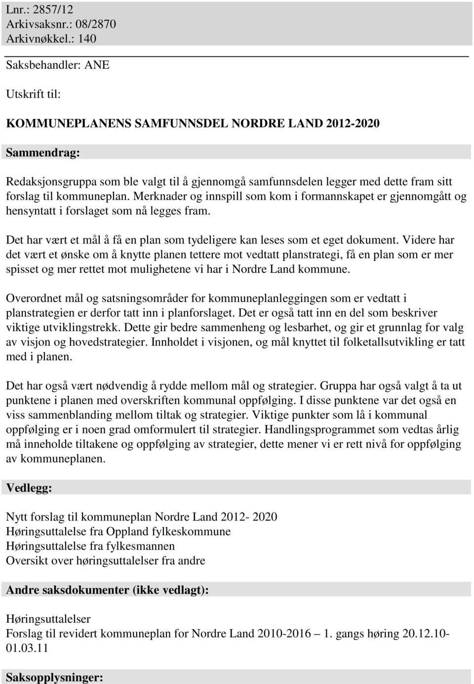 kommuneplan. Merknader og innspill som kom i formannskapet er gjennomgått og hensyntatt i forslaget som nå legges fram. Det har vært et mål å få en plan som tydeligere kan leses som et eget dokument.