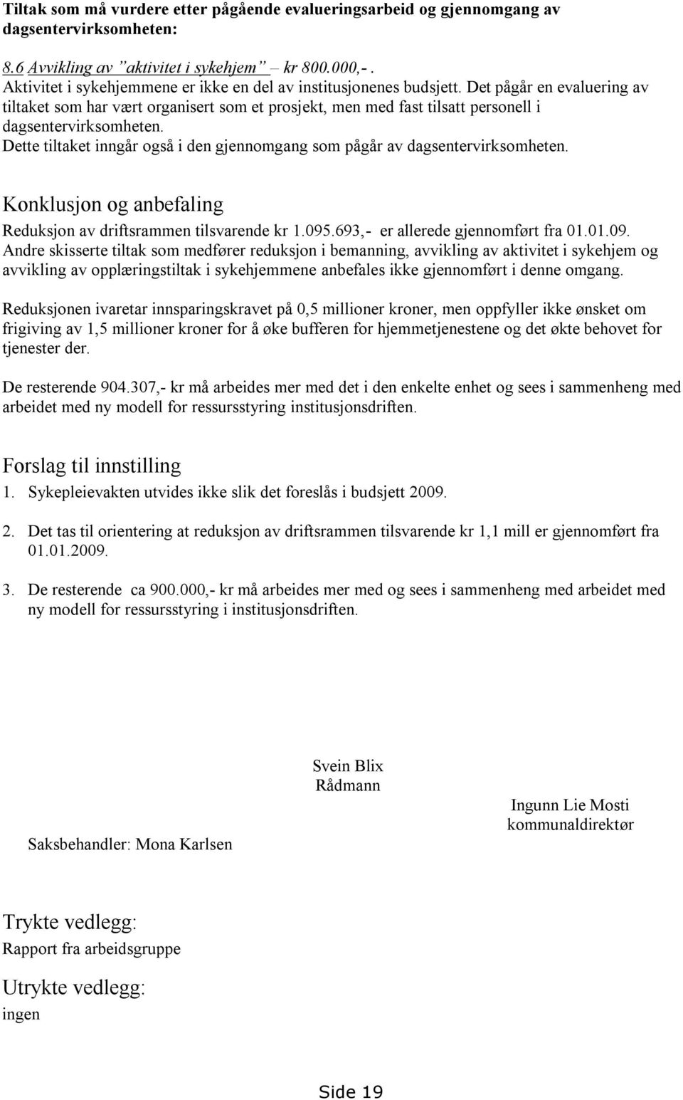 Det pågår en evaluering av tiltaket som har vært organisert som et prosjekt, men med fast tilsatt personell i dagsentervirksomheten.