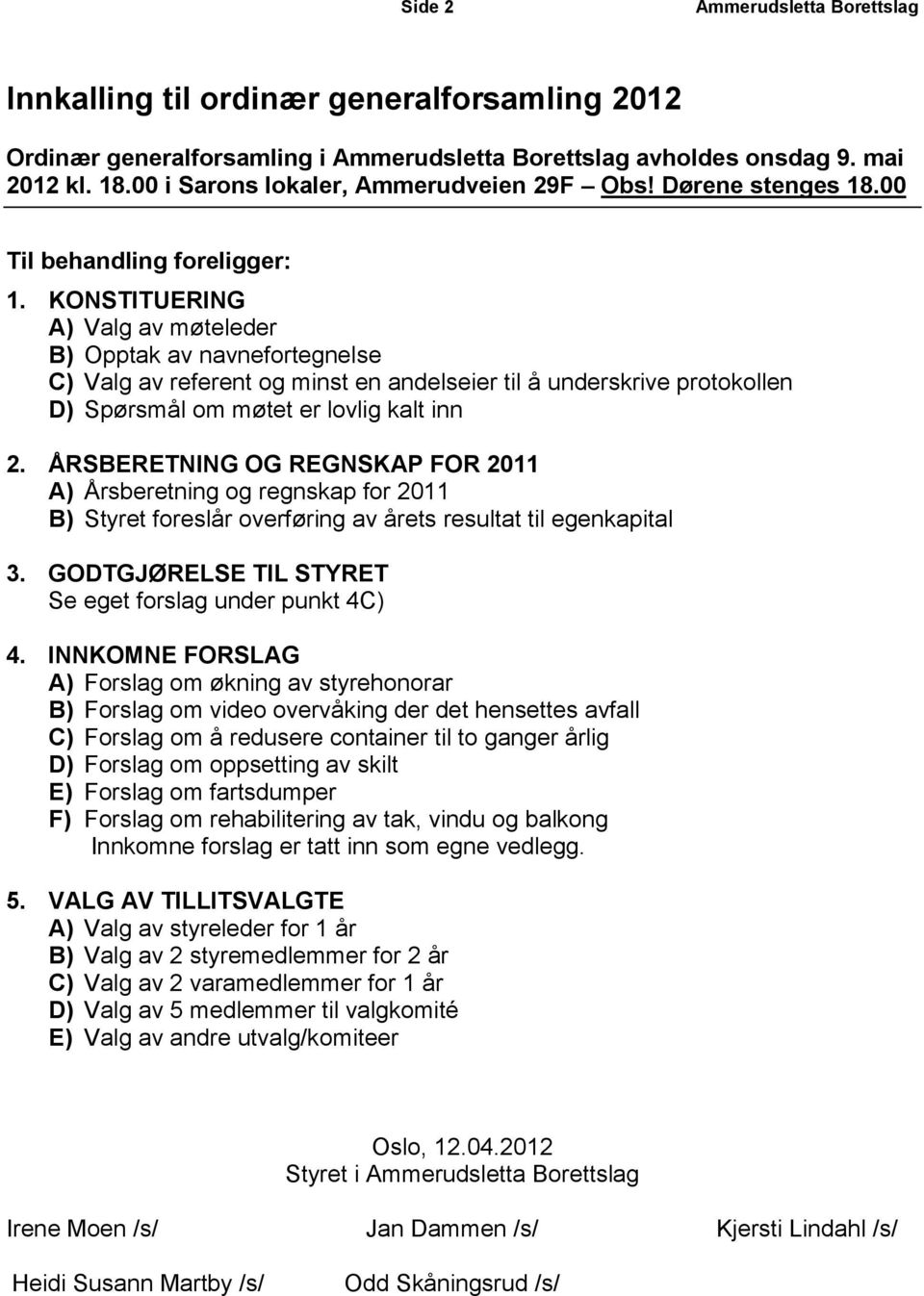 KONSTITUERING A) Valg av møteleder B) Opptak av navnefortegnelse C) Valg av referent og minst en andelseier til å underskrive protokollen D) Spørsmål om møtet er lovlig kalt inn 2.