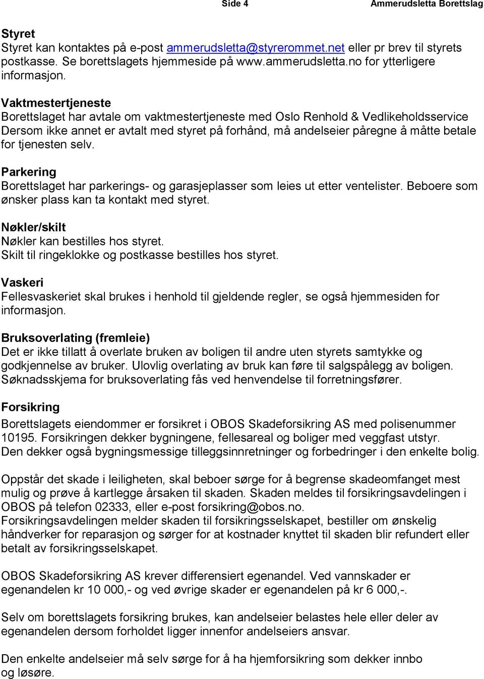 tjenesten selv. Parkering Borettslaget har parkerings- og garasjeplasser som leies ut etter ventelister. Beboere som ønsker plass kan ta kontakt med styret.