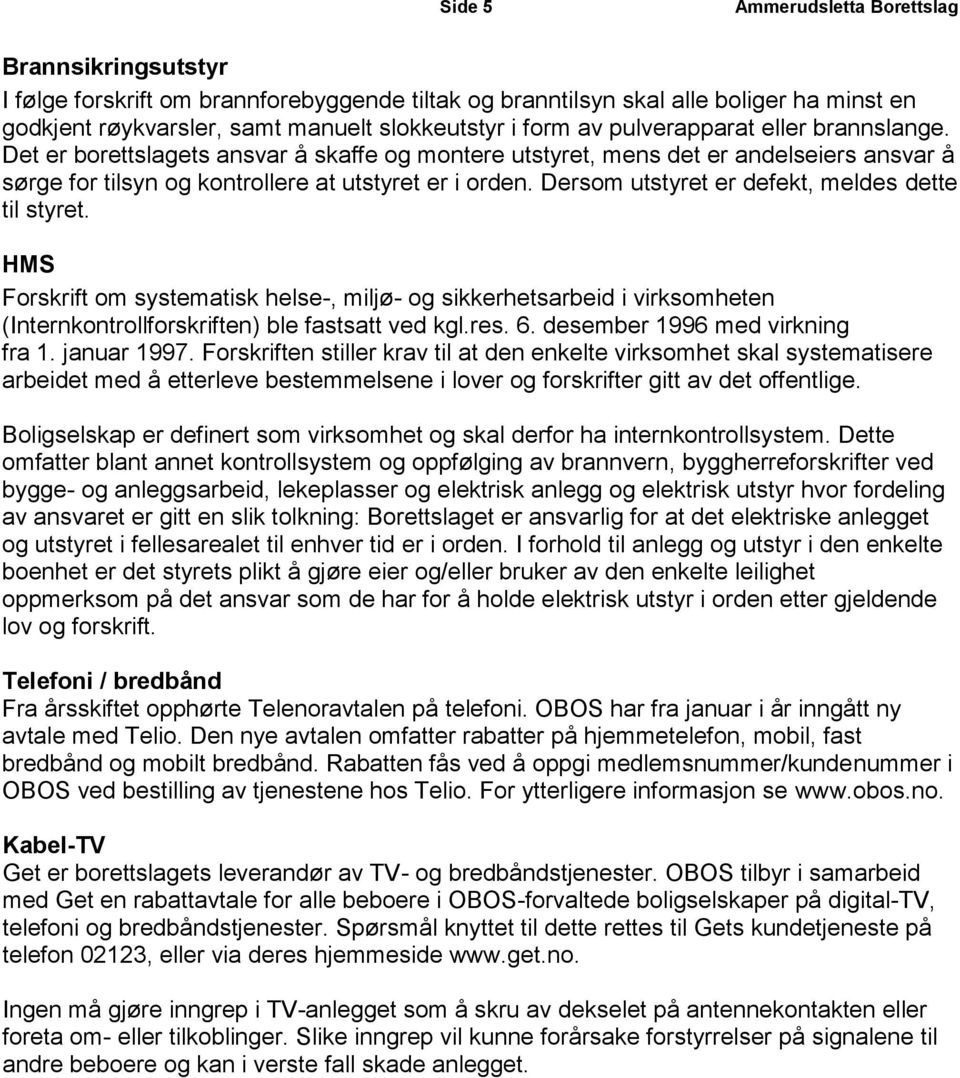 Dersom utstyret er defekt, meldes dette til styret. HMS Forskrift om systematisk helse-, miljø- og sikkerhetsarbeid i virksomheten (Internkontrollforskriften) ble fastsatt ved kgl.res. 6.