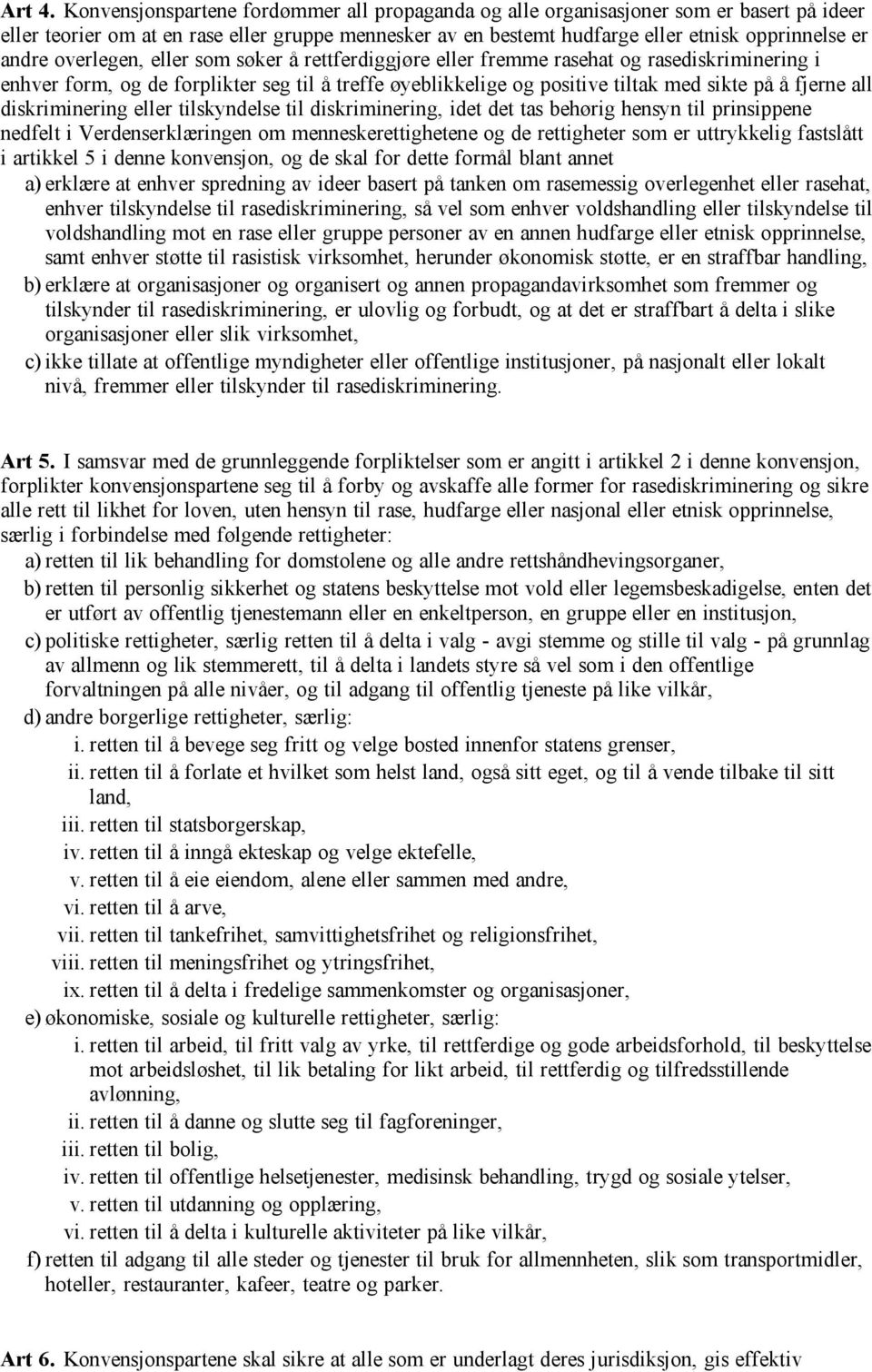 overlegen, eller som søker å rettferdiggjøre eller fremme rasehat og rasediskriminering i enhver form, og de forplikter seg til å treffe øyeblikkelige og positive tiltak med sikte på å fjerne all