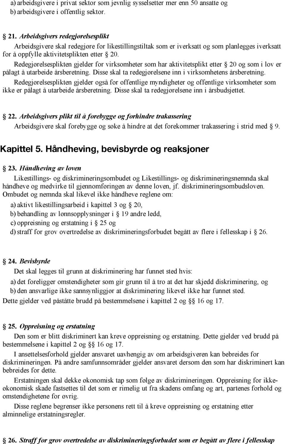 Redegjørelsesplikten gjelder for virksomheter som har aktivitetsplikt etter 20 og som i lov er pålagt å utarbeide årsberetning. Disse skal ta redegjørelsene inn i virksomhetens årsberetning.