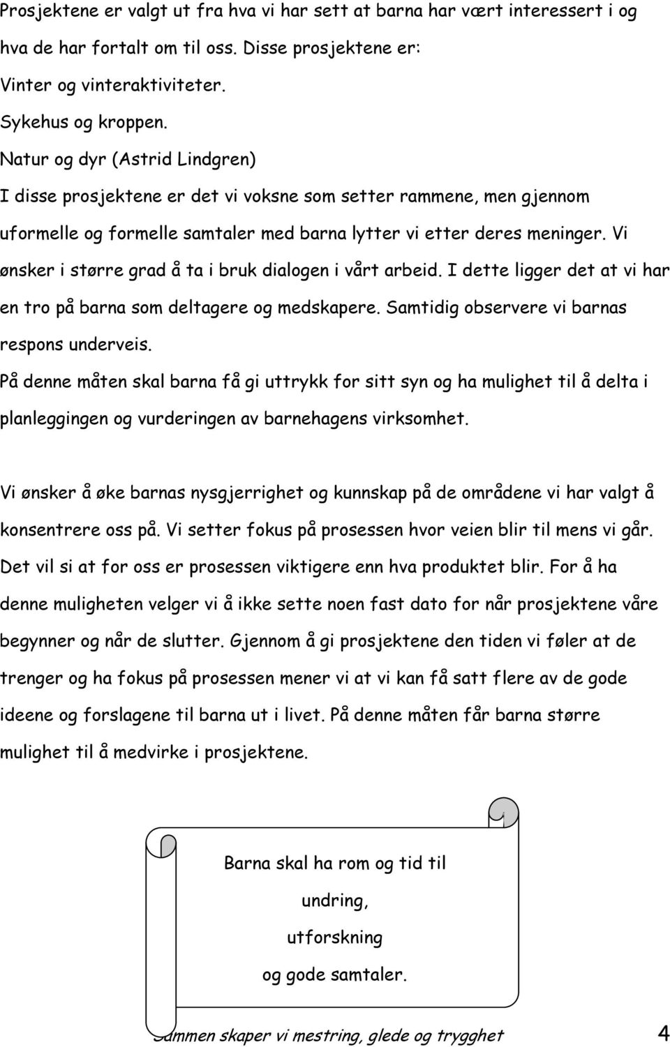 Vi ønsker i større grad å ta i bruk dialogen i vårt arbeid. I dette ligger det at vi har en tro på barna som deltagere og medskapere. Samtidig observere vi barnas respons underveis.