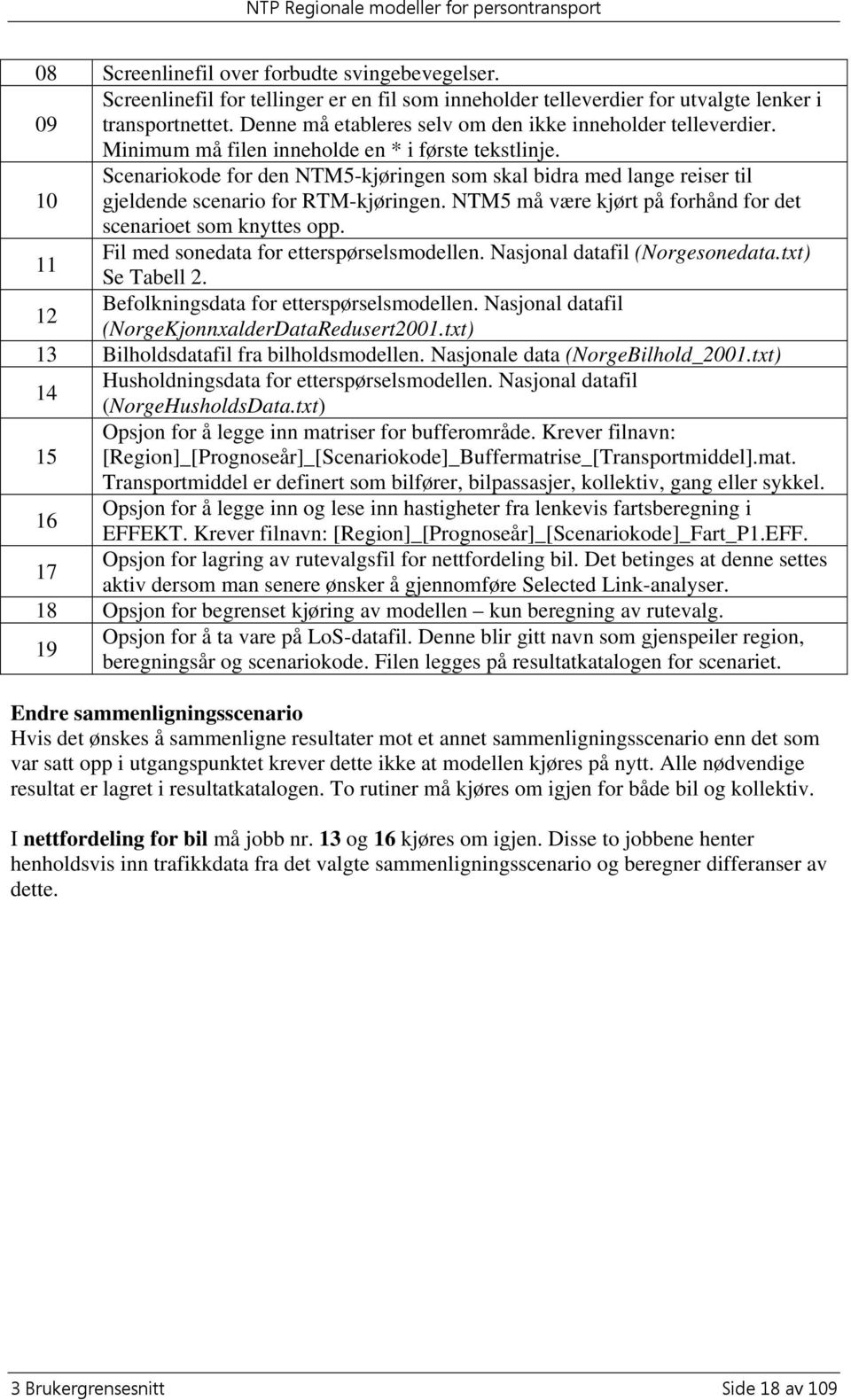 Scenariokode for den NTM5-kjøringen som skal bidra med lange reiser til 10 gjeldende scenario for RTM-kjøringen. NTM5 må være kjørt på forhånd for det scenarioet som knyttes opp.