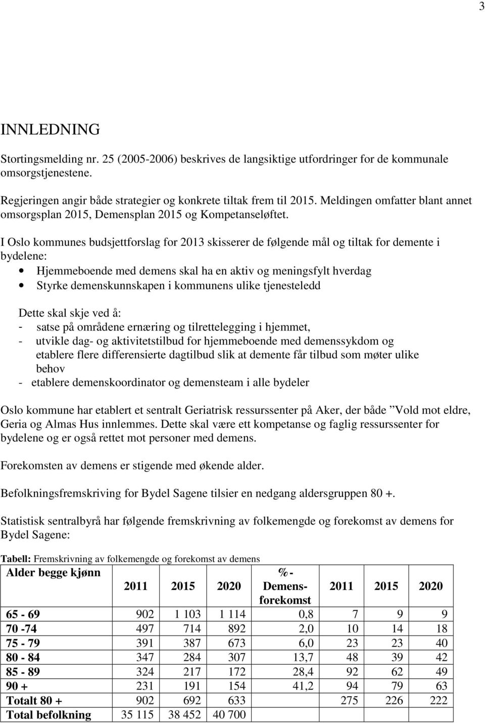 I Oslo kommunes budsjettforslag for 2013 skisserer de følgende mål og tiltak for demente i bydelene: Hjemmeboende med demens skal ha en aktiv og meningsfylt hverdag Styrke demenskunnskapen i