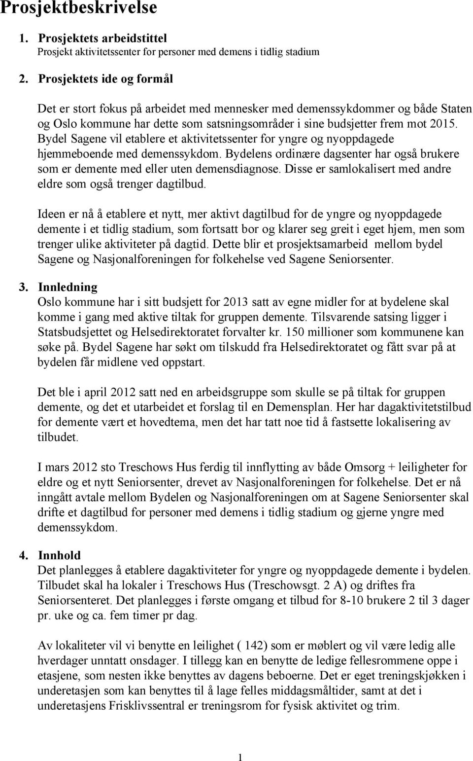 Bydel Sagene vil etablere et aktivitetssenter for yngre og nyoppdagede hjemmeboende med demenssykdom. Bydelens ordinære dagsenter har også brukere som er demente med eller uten demensdiagnose.