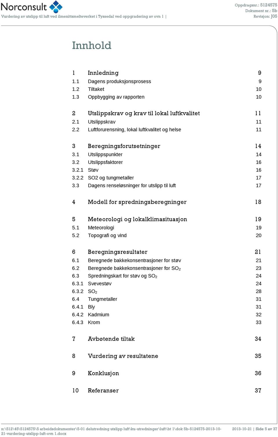 3 Dagens renseløsninger for utslipp til luft 17 4 Modell for spredningsberegninger 18 5 Meteorologi og lokalklimasituasjon 19 5.1 Meteorologi 19 5.2 Topografi og vind 20 6 Beregningsresultater 21 6.