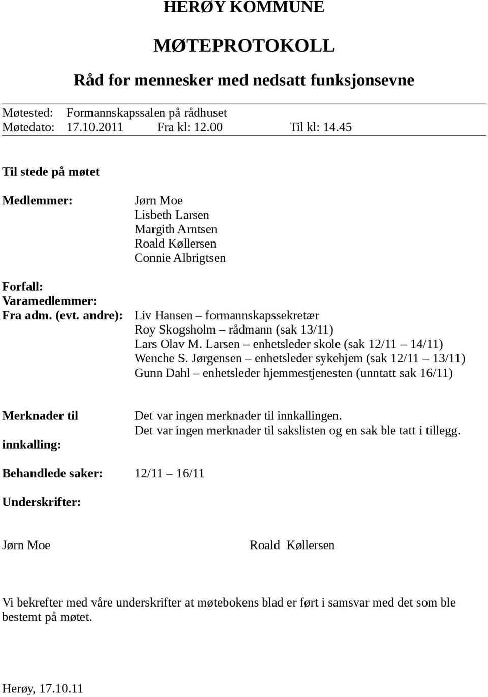 andre): Jørn Moe Lisbeth Larsen Margith Arntsen Roald Køllersen Connie Albrigtsen Liv Hansen formannskapssekretær Roy Skogsholm rådmann (sak 13/11) Lars Olav M.