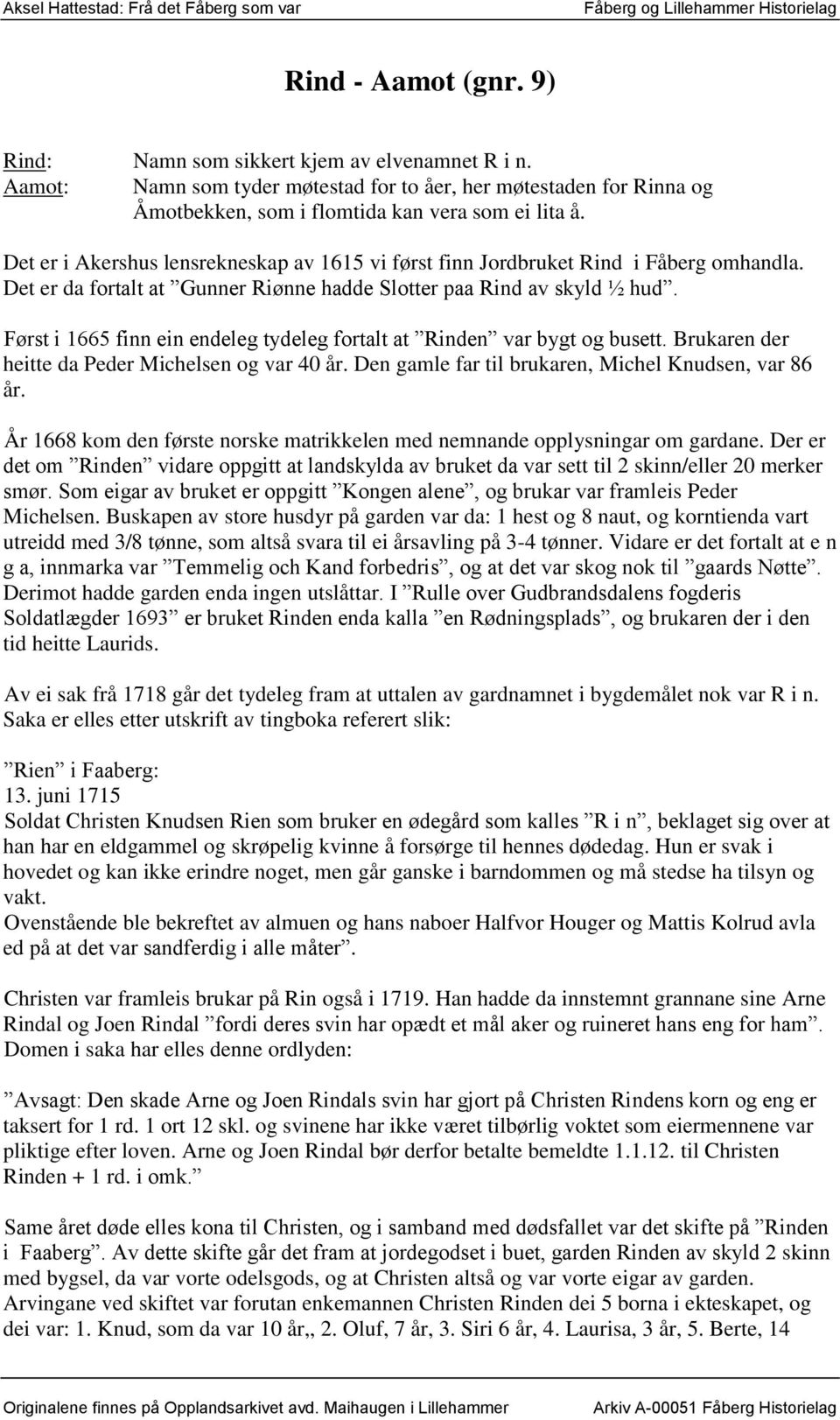 Først i 1665 finn ein endeleg tydeleg fortalt at Rinden var bygt og busett. Brukaren der heitte da Peder Michelsen og var 40 år. Den gamle far til brukaren, Michel Knudsen, var 86 år.