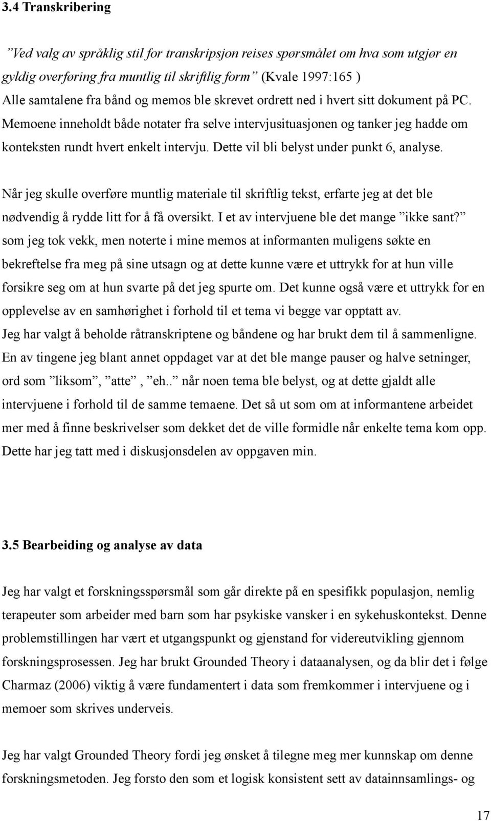 Dette vil bli belyst under punkt 6, analyse. Når jeg skulle overføre muntlig materiale til skriftlig tekst, erfarte jeg at det ble nødvendig å rydde litt for å få oversikt.