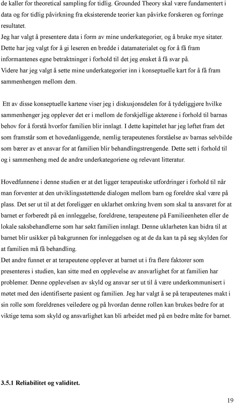 Dette har jeg valgt for å gi leseren en bredde i datamaterialet og for å få fram informantenes egne betraktninger i forhold til det jeg ønsket å få svar på.