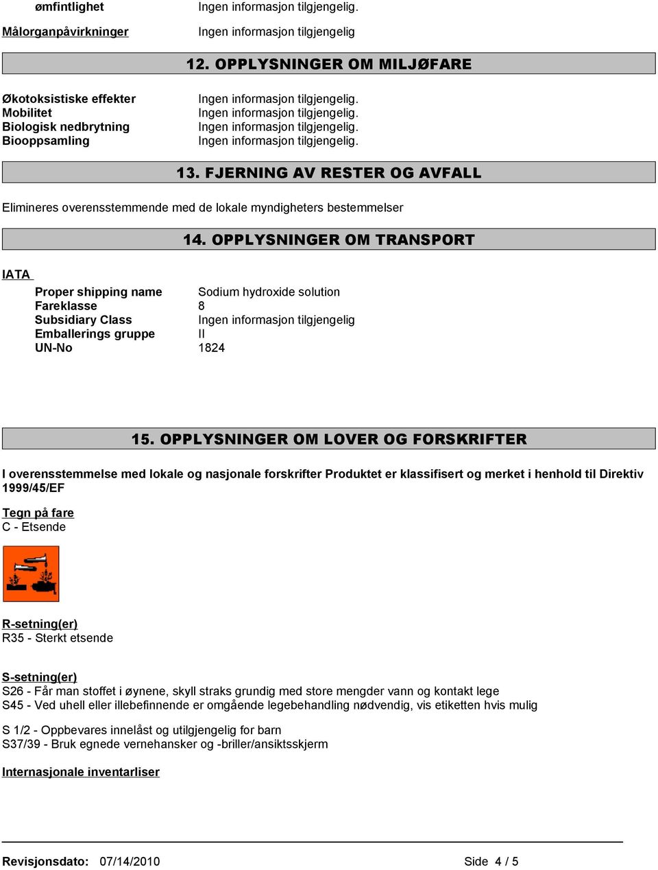 OPPLYSNINGER OM TRANSPORT IATA Proper shipping name Sodium hydroxide solution Fareklasse 8 Subsidiary Class Ingen informasjon Emballerings gruppe II UN-No 1824 15.