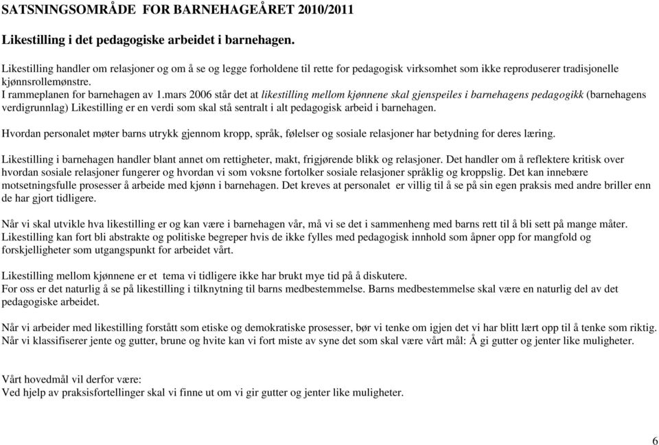 mars 2006 står det at likestilling mellom kjønnene skal gjenspeiles i barnehagens pedagogikk (barnehagens verdigrunnlag) Likestilling er en verdi som skal stå sentralt i alt pedagogisk arbeid i