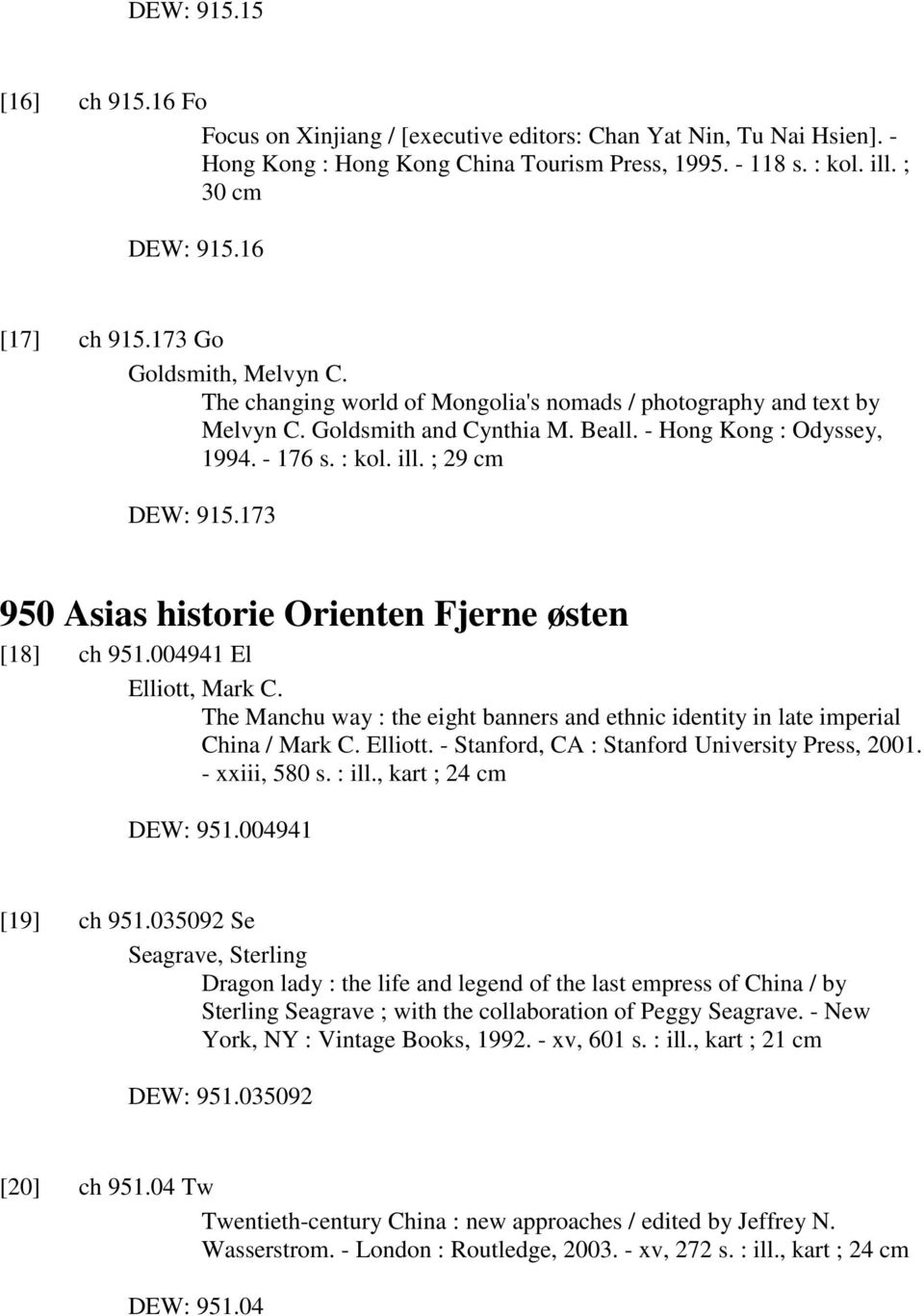 ; 29 cm DEW: 915.173 950 Asias historie Orienten Fjerne østen [18] ch 951.004941 El Elliott, Mark C. The Manchu way : the eight banners and ethnic identity in late imperial China / Mark C. Elliott. - Stanford, CA : Stanford University Press, 2001.