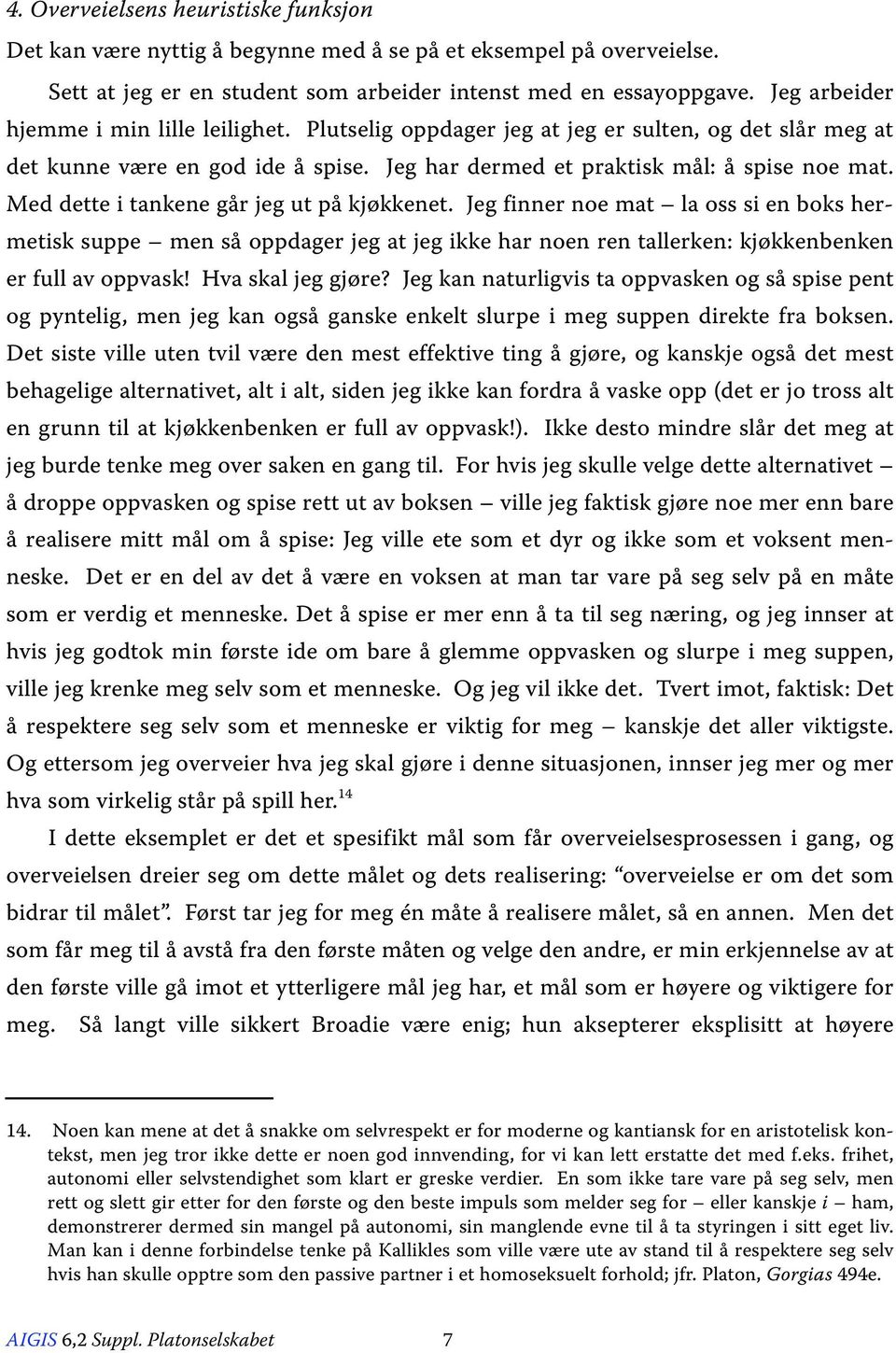 Med dette i tankene går jeg ut på kjøkkenet. Jeg finner noe mat la oss si en boks hermetisk suppe men så oppdager jeg at jeg ikke har noen ren tallerken: kjøkkenbenken er full av oppvask!