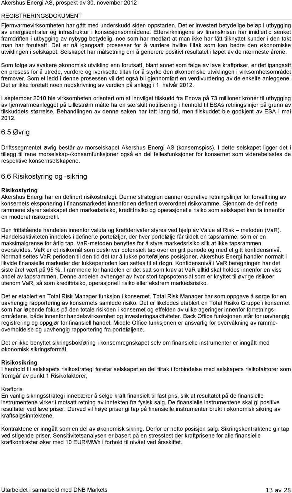 Det er nå igangsatt prosesser for å vurdere hvilke tiltak som kan bedre den økonomiske utviklingen i selskapet. Selskapet har målsetning om å generere positivt resultatet i løpet av de nærmeste årene.