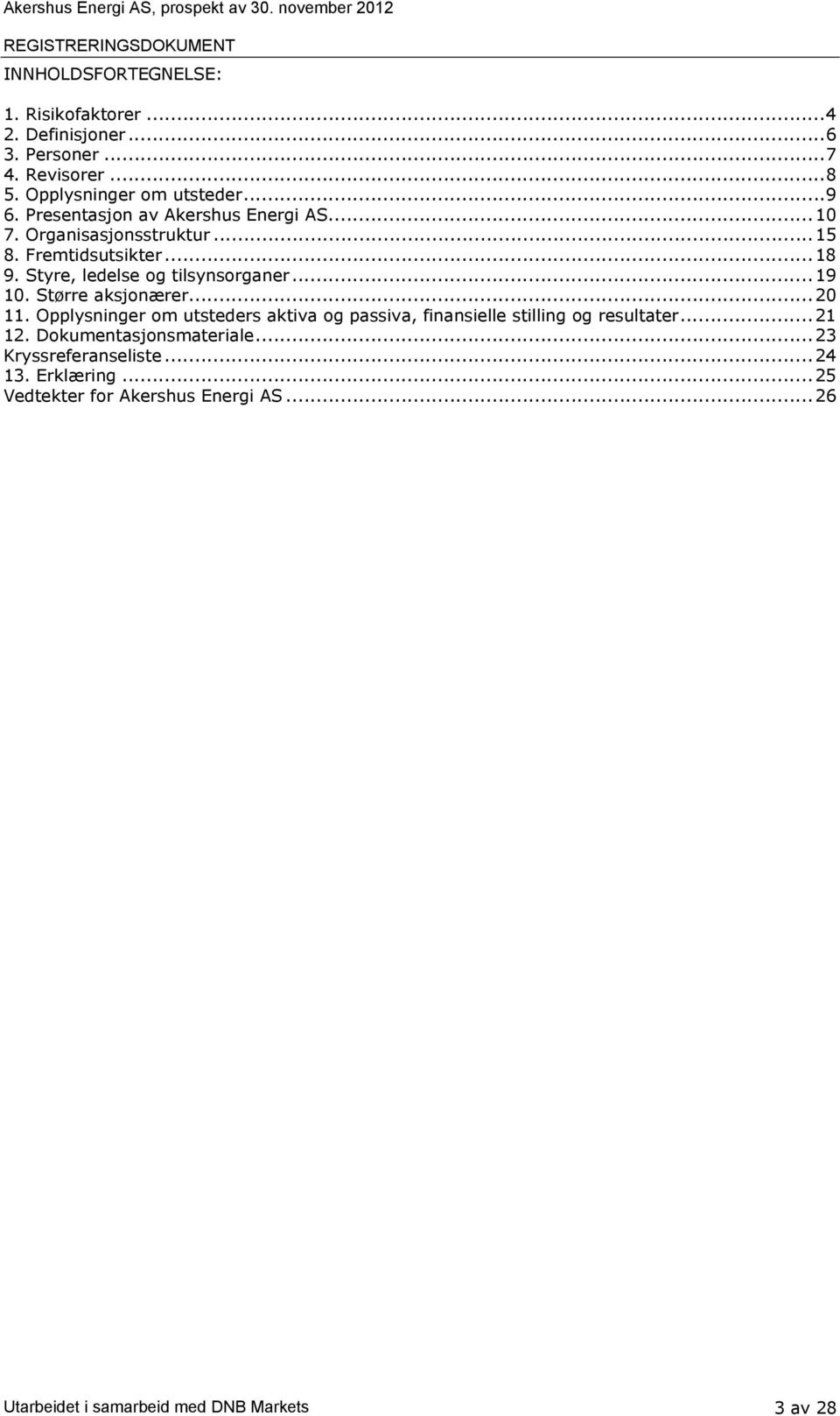 .. 19 10. Større aksjonærer... 20 11. Opplysninger om utsteders aktiva og passiva, finansielle stilling og resultater... 21 12.