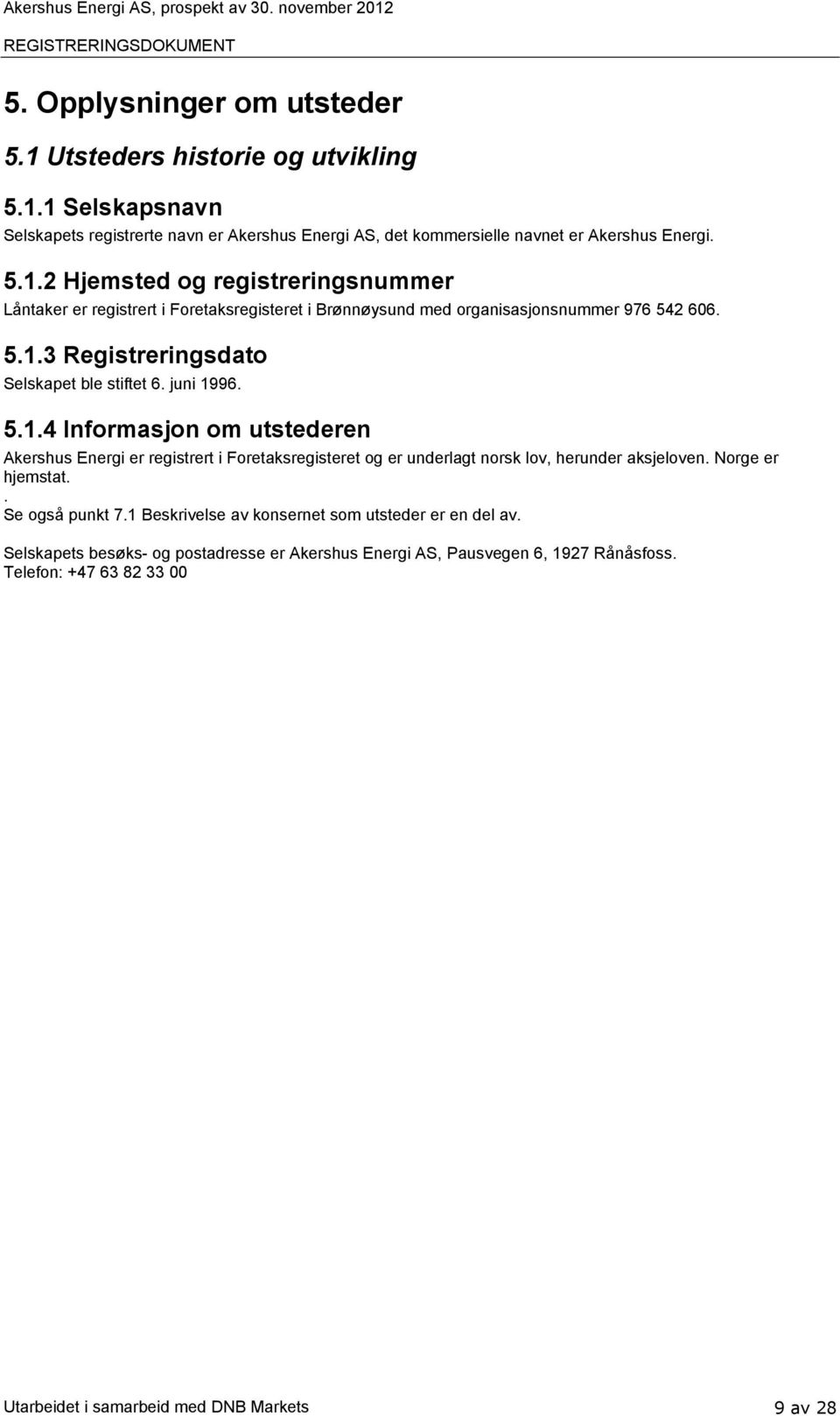 Norge er hjemstat.. Se også punkt 7.1 Beskrivelse av konsernet som utsteder er en del av. Selskapets besøks- og postadresse er Akershus Energi AS, Pausvegen 6, 1927.