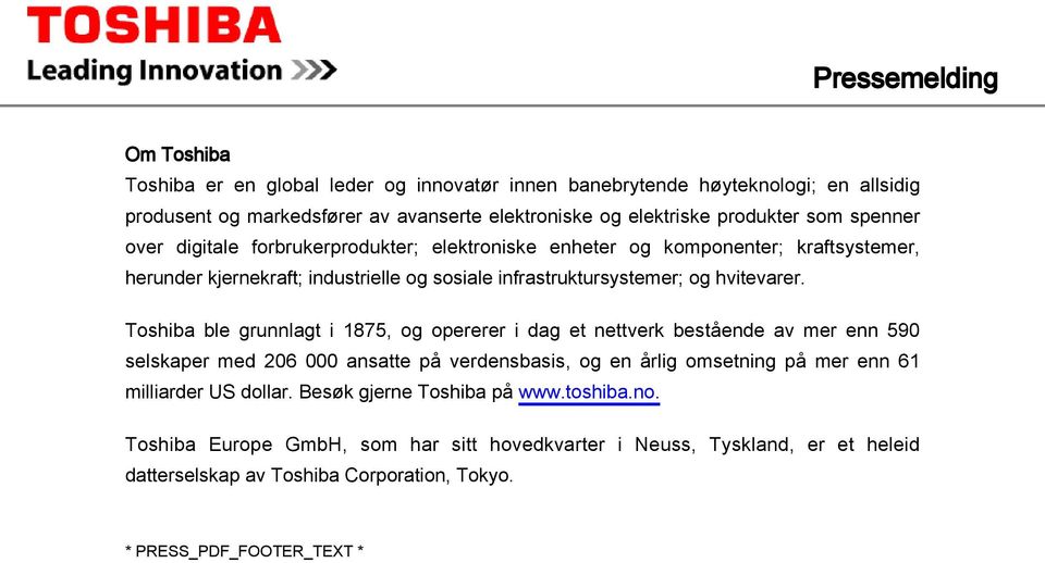 Toshiba ble grunnlagt i 1875, og opererer i dag et nettverk bestående av mer enn 590 selskaper med 206 000 ansatte på verdensbasis, og en årlig omsetning på mer enn 61 milliarder US