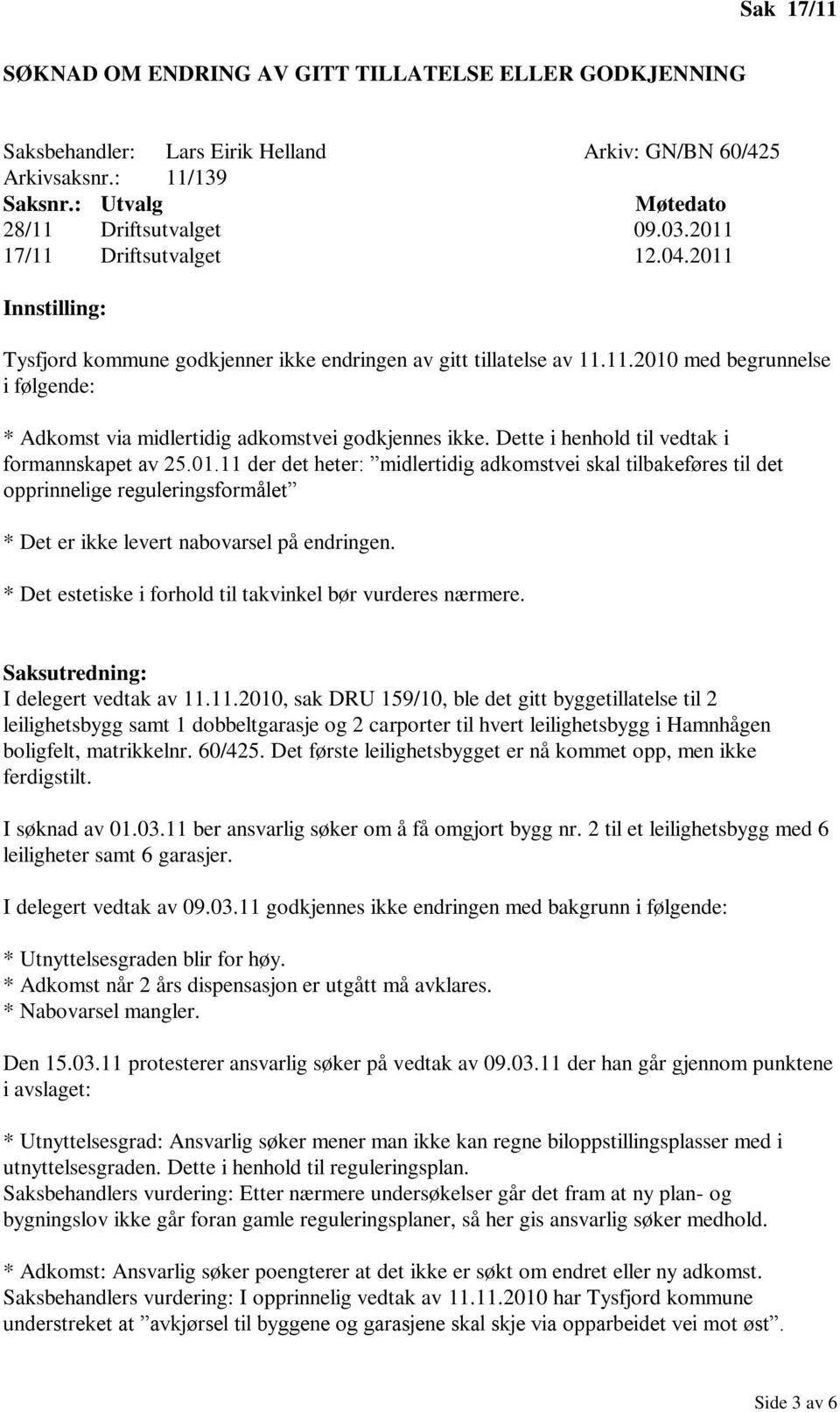 Dette i henhold til vedtak i formannskapet av 25.01.11 der det heter: midlertidig adkomstvei skal tilbakeføres til det opprinnelige reguleringsformålet * Det er ikke levert nabovarsel på endringen.