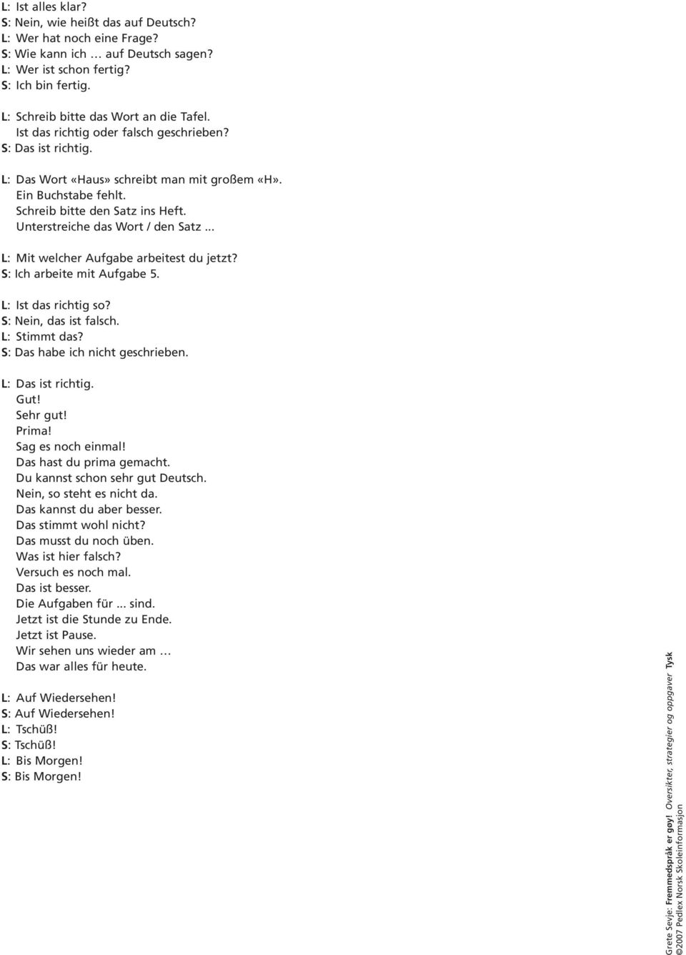 Schreib bitte den Satz ins Heft. Unterstreiche das Wort / den Satz... L: Mit welcher Aufgabe arbeitest du jetzt? S: Ich arbeite mit Aufgabe 5. L: Ist das richtig so? S: Nein, das ist falsch.