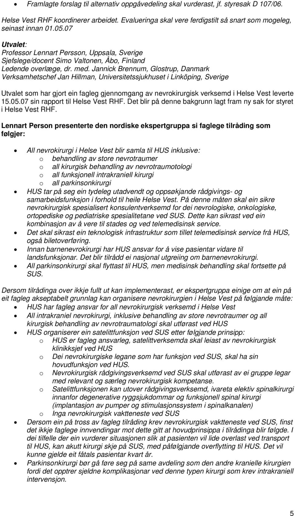 Jannick Brennum, Glostrup, Danmark Verksamhetschef Jan Hillman, Universitetssjukhuset i Linköping, Sverige Utvalet som har gjort ein fagleg gjennomgang av nevrokirurgisk verksemd i Helse Vest leverte