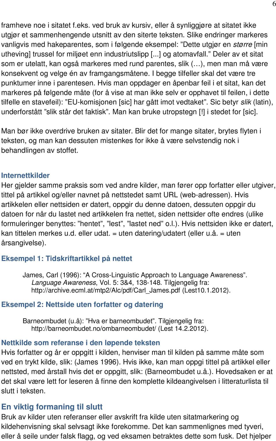 Deler av et sitat som er utelatt, kan også markeres med rund parentes, slik ( ), men man må være konsekvent og velge én av framgangsmåtene.