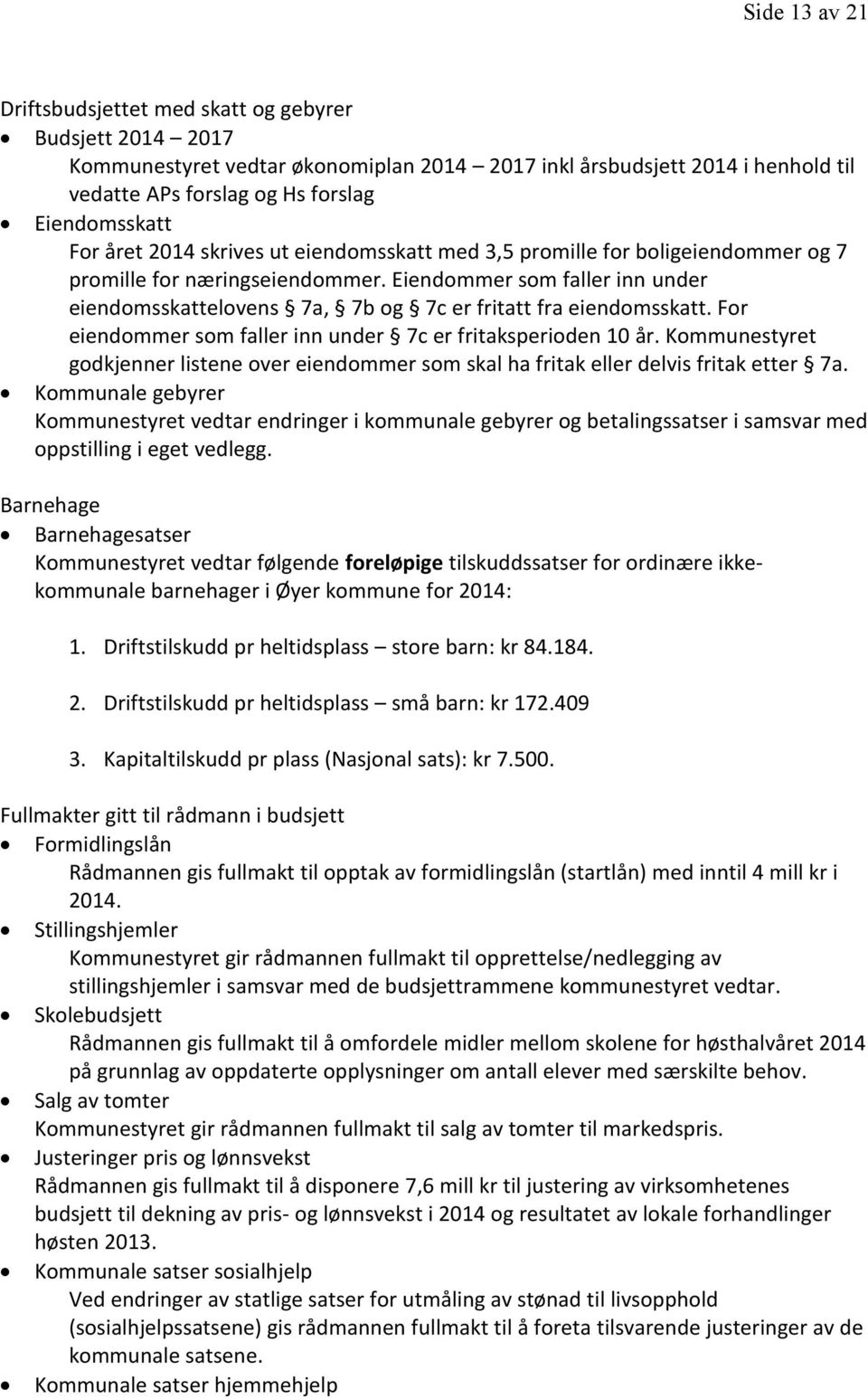 Eiendommer som faller inn under eiendomsskattelovens 7a, 7b og 7c er fritatt fra eiendomsskatt. For eiendommer som faller inn under 7c er fritaksperioden 10 år.