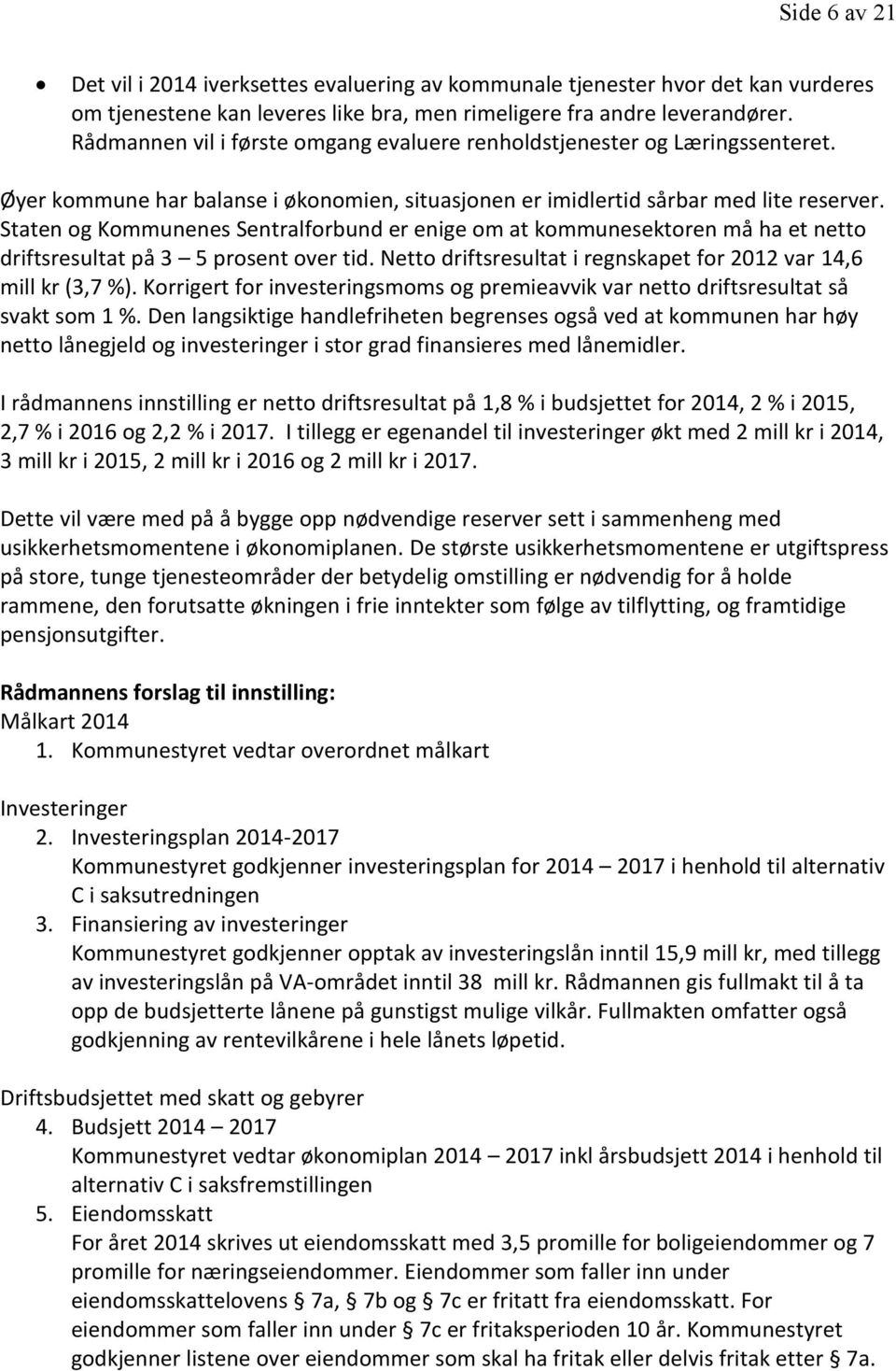 Staten og Kommunenes Sentralforbund er enige om at kommunesektoren må ha et netto driftsresultat på 3 5 prosent over tid. Netto driftsresultat i regnskapet for 2012 var 14,6 mill kr (3,7 %).