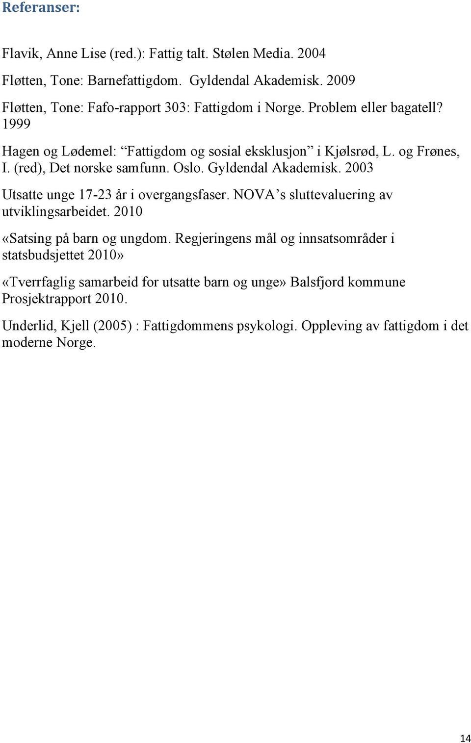 (red), Det norske samfunn. Oslo. Gyldendal Akademisk. 2003 Utsatte unge 17-23 år i overgangsfaser. NOVA s sluttevaluering av utviklingsarbeidet. 2010 «Satsing på barn og ungdom.