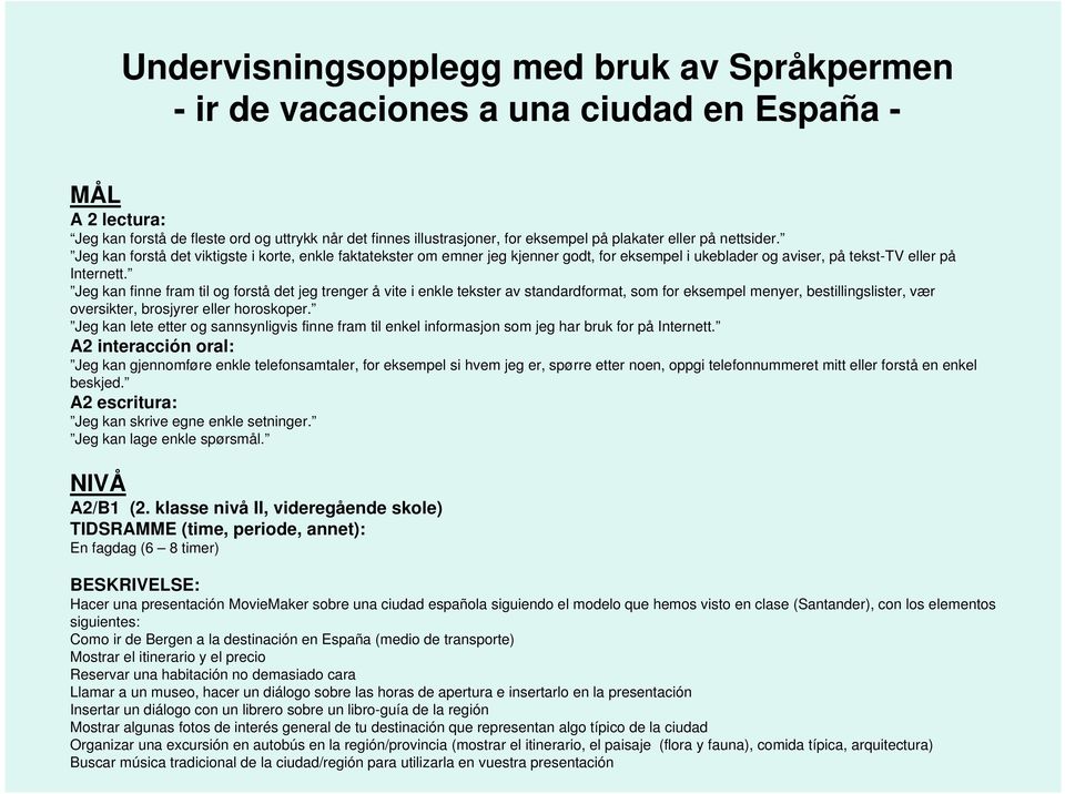 Jeg kan finne fram til og forstå det jeg trenger å vite i enkle tekster av standardformat, som for eksempel menyer, bestillingslister, vær oversikter, brosjyrer eller horoskoper.