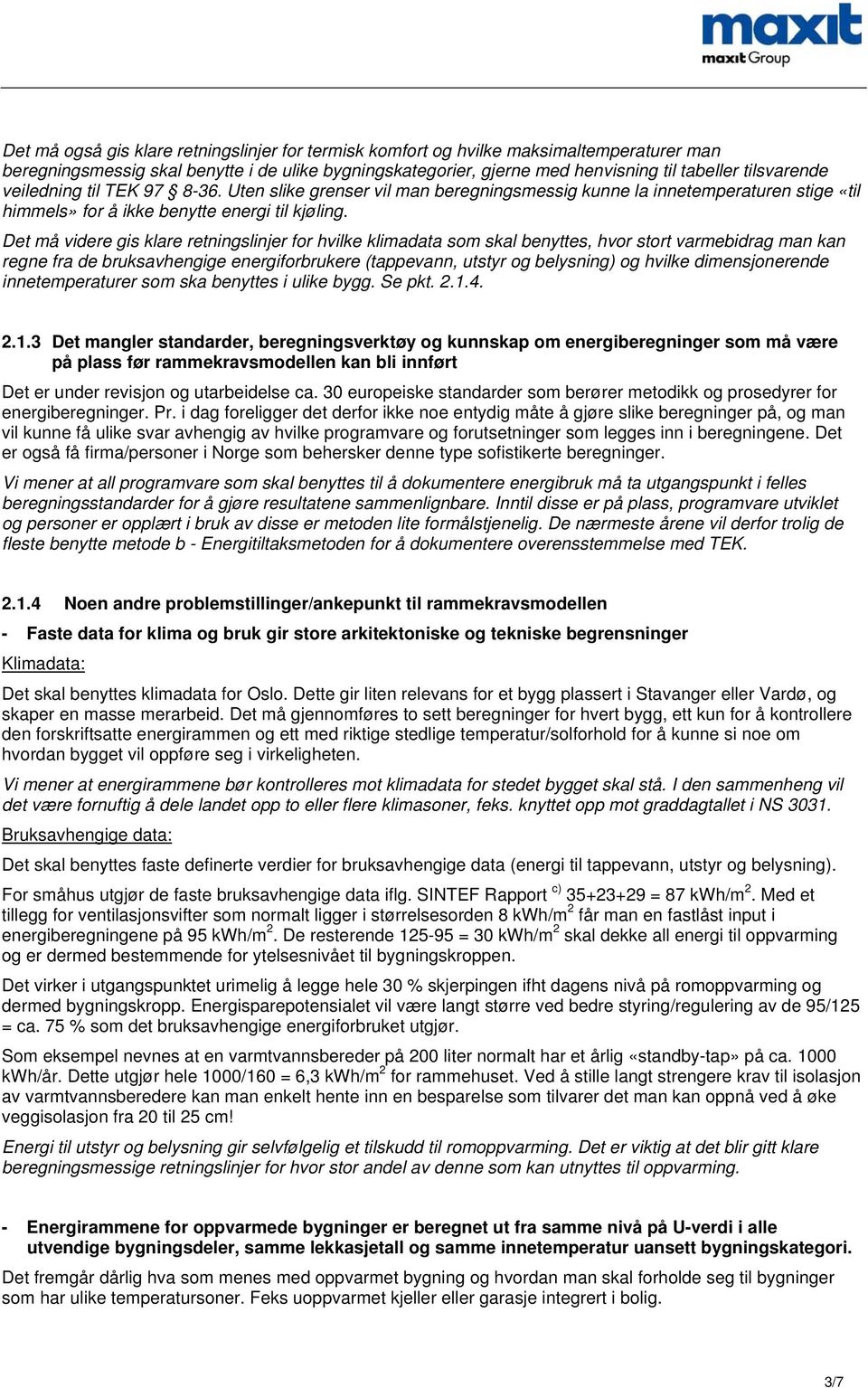 Det må videre gis klare retningslinjer for hvilke klimadata som skal benyttes, hvor stort varmebidrag man kan regne fra de bruksavhengige energiforbrukere (tappevann, utstyr og belysning) og hvilke