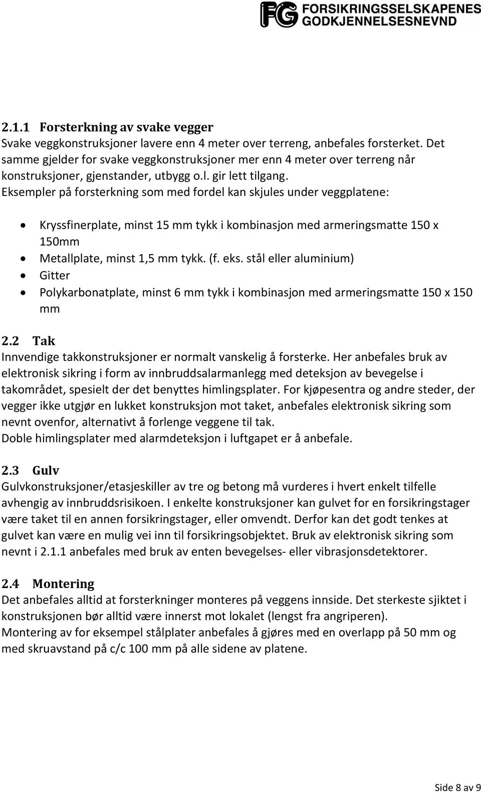 Eksempler på forsterkning som med fordel kan skjules under veggplatene: Kryssfinerplate, minst 15 mm tykk i kombinasjon med armeringsmatte 150 x 150mm Metallplate, minst 1,5 mm tykk. (f. eks.