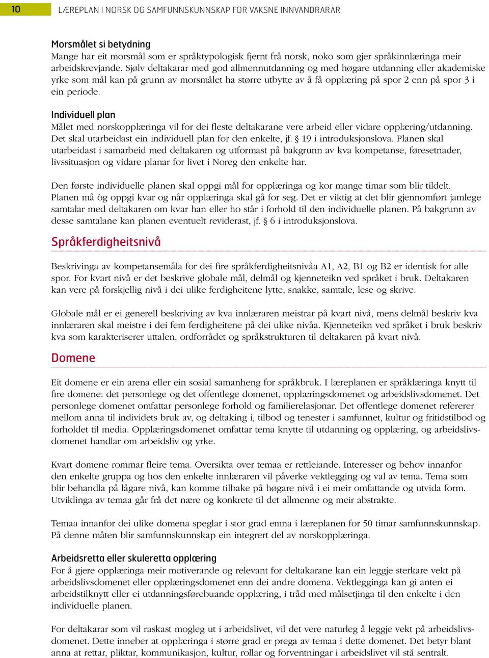 Sjølv deltakarar med god allmennutdanning og med høgare utdanning eller akademiske yrke som mål kan på grunn av morsmålet ha større utbytte av å få opplæring på spor 2 enn på spor 3 i ein periode.