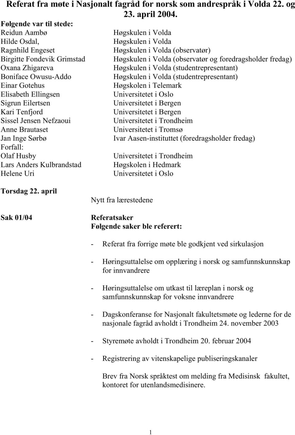 foredragsholder fredag) Oxana Zhigareva Høgskulen i Volda (studentrepresentant) Boniface Owusu-Addo Høgskulen i Volda (studentrepresentant) Einar Gotehus Høgskolen i Telemark Elisabeth Ellingsen