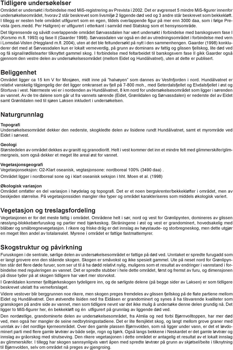 I tillegg er nesten hele området utfi gurert som en egen, tildels overlappende fi gur på mer enn 3000 daa, som i følge Prevista (pers.medd.