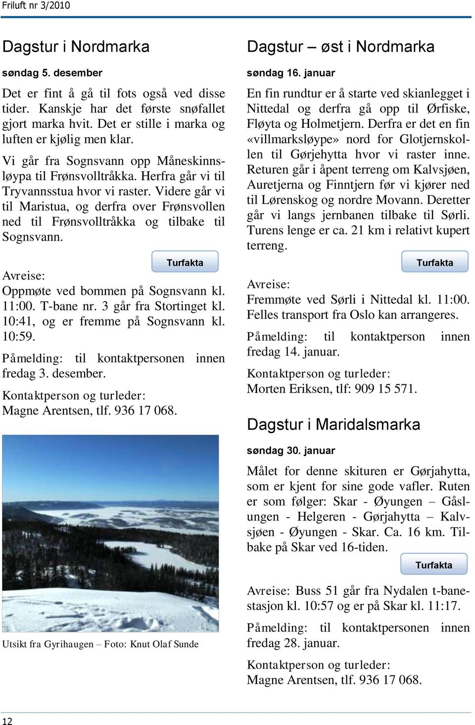 Videre går vi til Maristua, og derfra over Frønsvollen ned til Frønsvolltråkka og tilbake til Sognsvann. Avreise: Oppmøte ved bommen på Sognsvann kl. 11:00. T-bane nr. 3 går fra Stortinget kl.