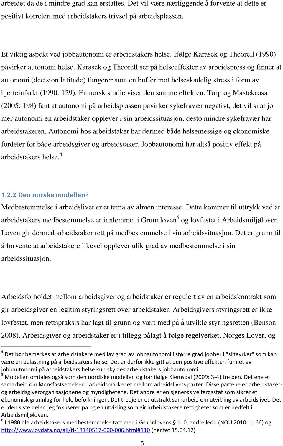 Karasek og Theorell ser på helseeffekter av arbeidspress og finner at autonomi (decision latitude) fungerer som en buffer mot helseskadelig stress i form av hjerteinfarkt (1990: 129).