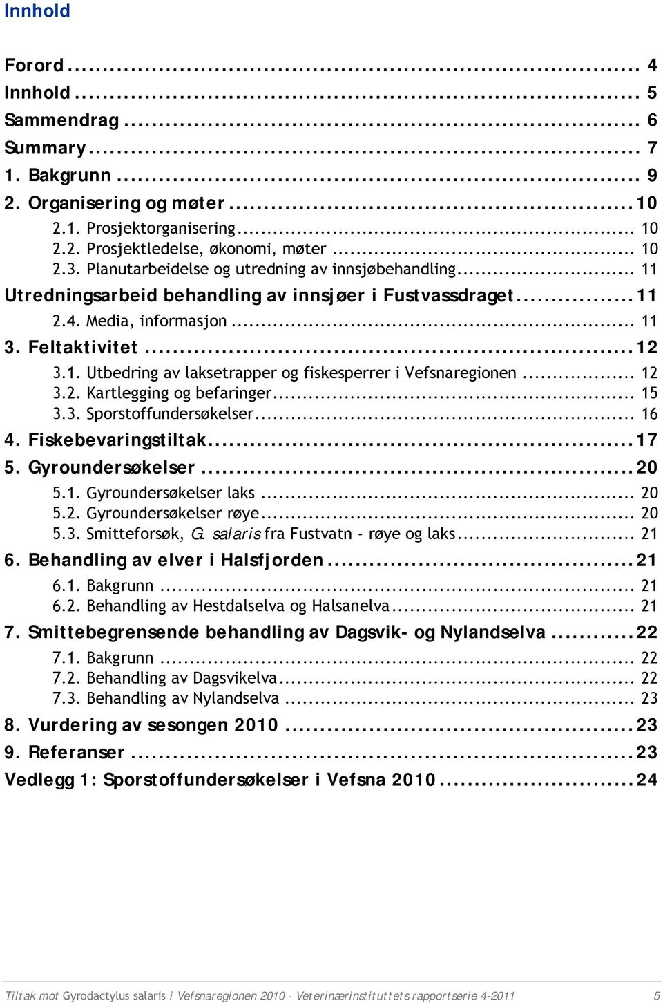 .. 12 3.2. Kartlegging og befaringer... 15 3.3. Sporstoffundersøkelser... 16 4. Fiskebevaringstiltak...17 5. Gyroundersøkelser...20 5.1. Gyroundersøkelser laks... 20 5.2. Gyroundersøkelser røye... 20 5.3. Smitteforsøk, G.