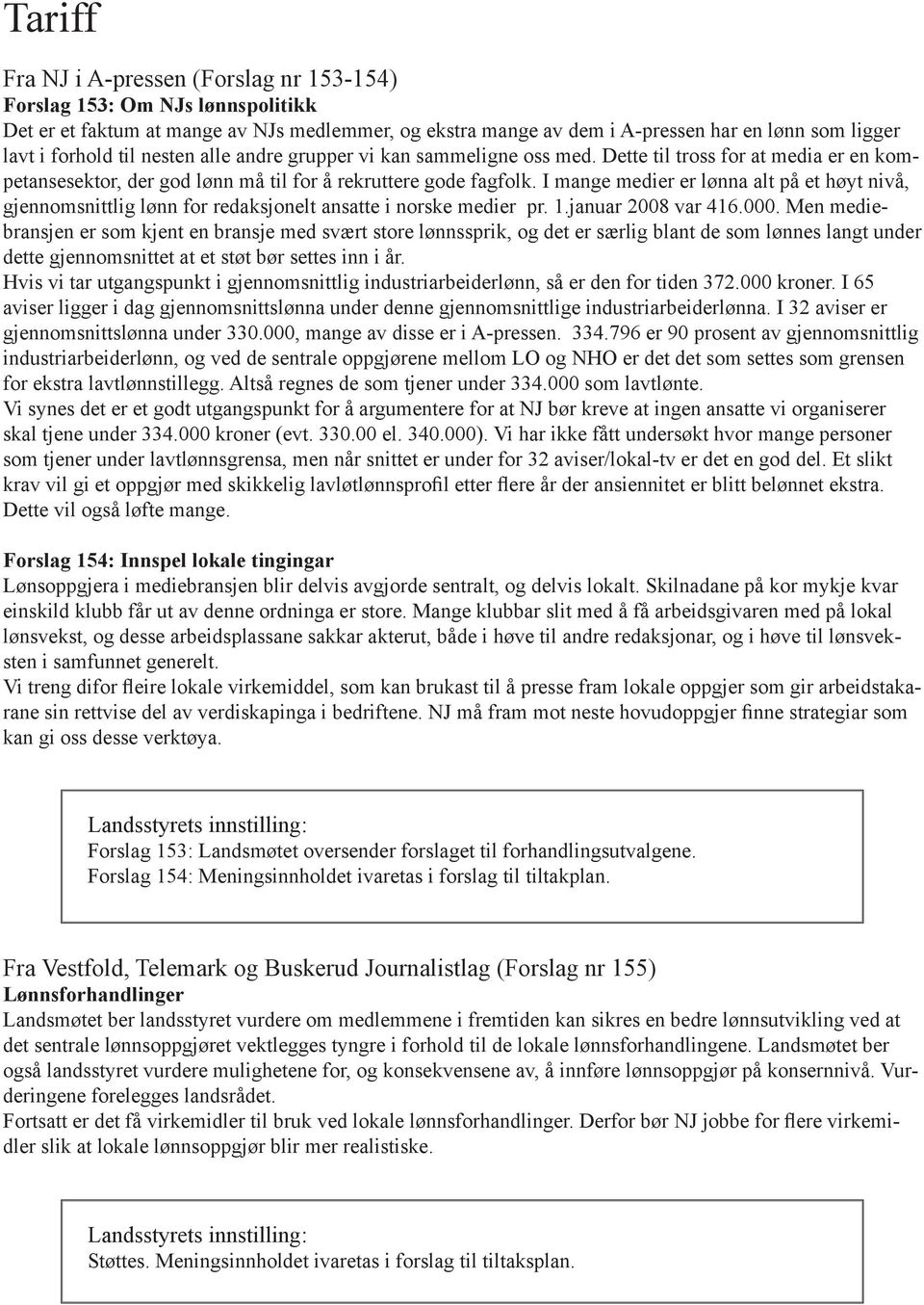 I mange medier er lønna alt på et høyt nivå, gjennomsnittlig lønn for redaksjonelt ansatte i norske medier pr. 1.januar 2008 var 416.000.