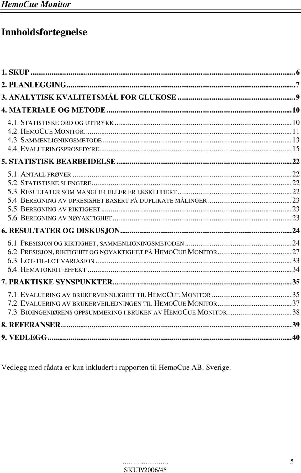 ..23 5.5. BEREGNING AV RIKTIGHET...23 5.6. BEREGNING AV NØYAKTIGHET...23 6. RESULTATER OG DISKUSJON...24 6.1. PRESISJON OG RIKTIGHET, SAMMENLIGNINGSMETODEN...24 6.2. PRESISJON, RIKTIGHET OG NØYAKTIGHET PÅ HEMOCUE MONITOR.