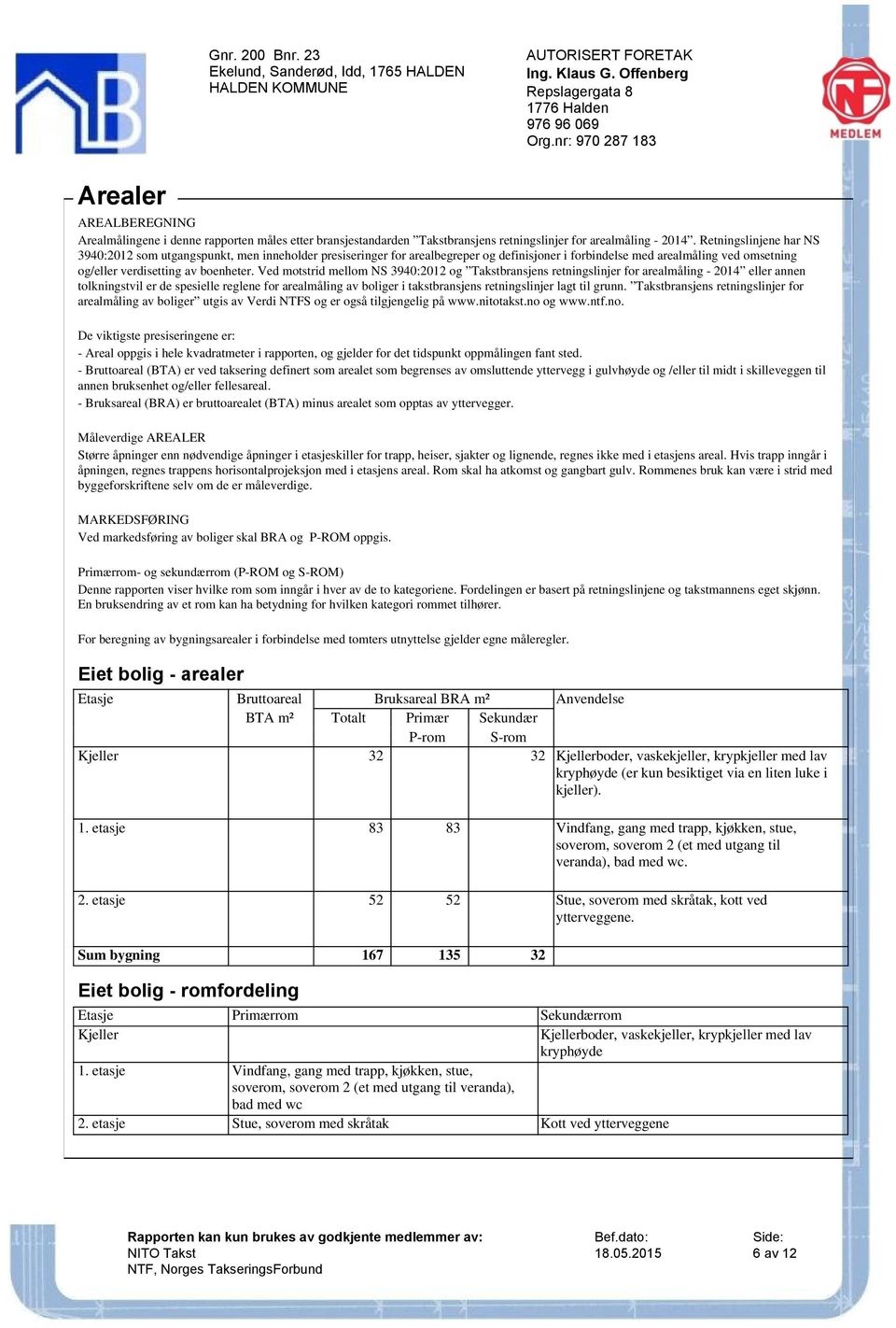 Ved motstrid mellom NS 3940:2012 og Takstbransjens retningslinjer for arealmåling - 2014 eller annen tolkningstvil er de spesielle reglene for arealmåling av boliger i takstbransjens retningslinjer