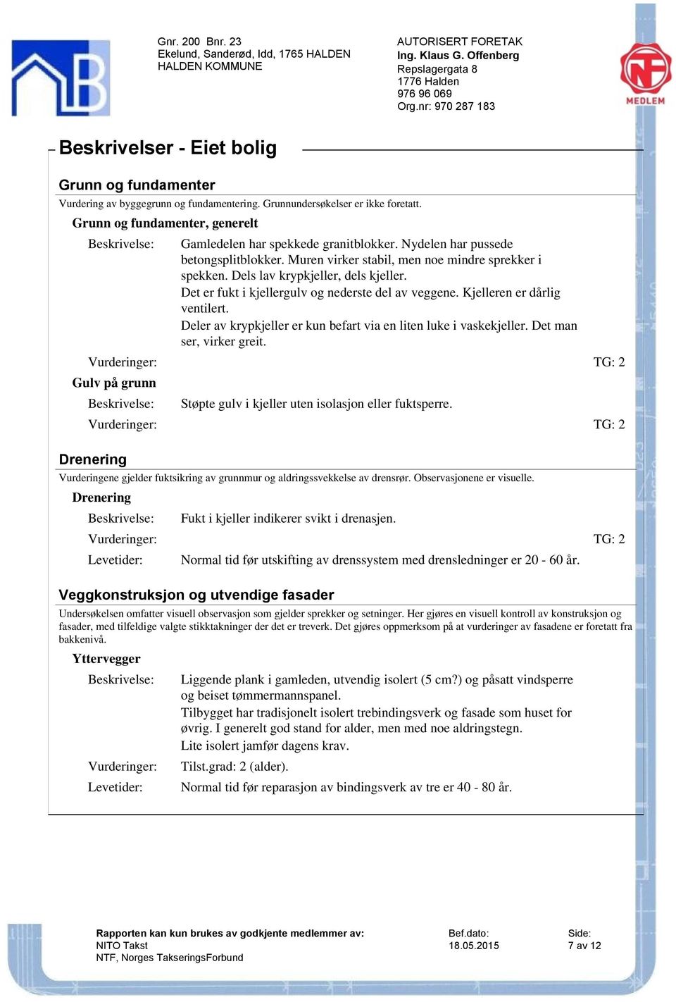 Kjelleren er dårlig ventilert. Deler av krypkjeller er kun befart via en liten luke i vaskekjeller. Det man ser, virker greit.