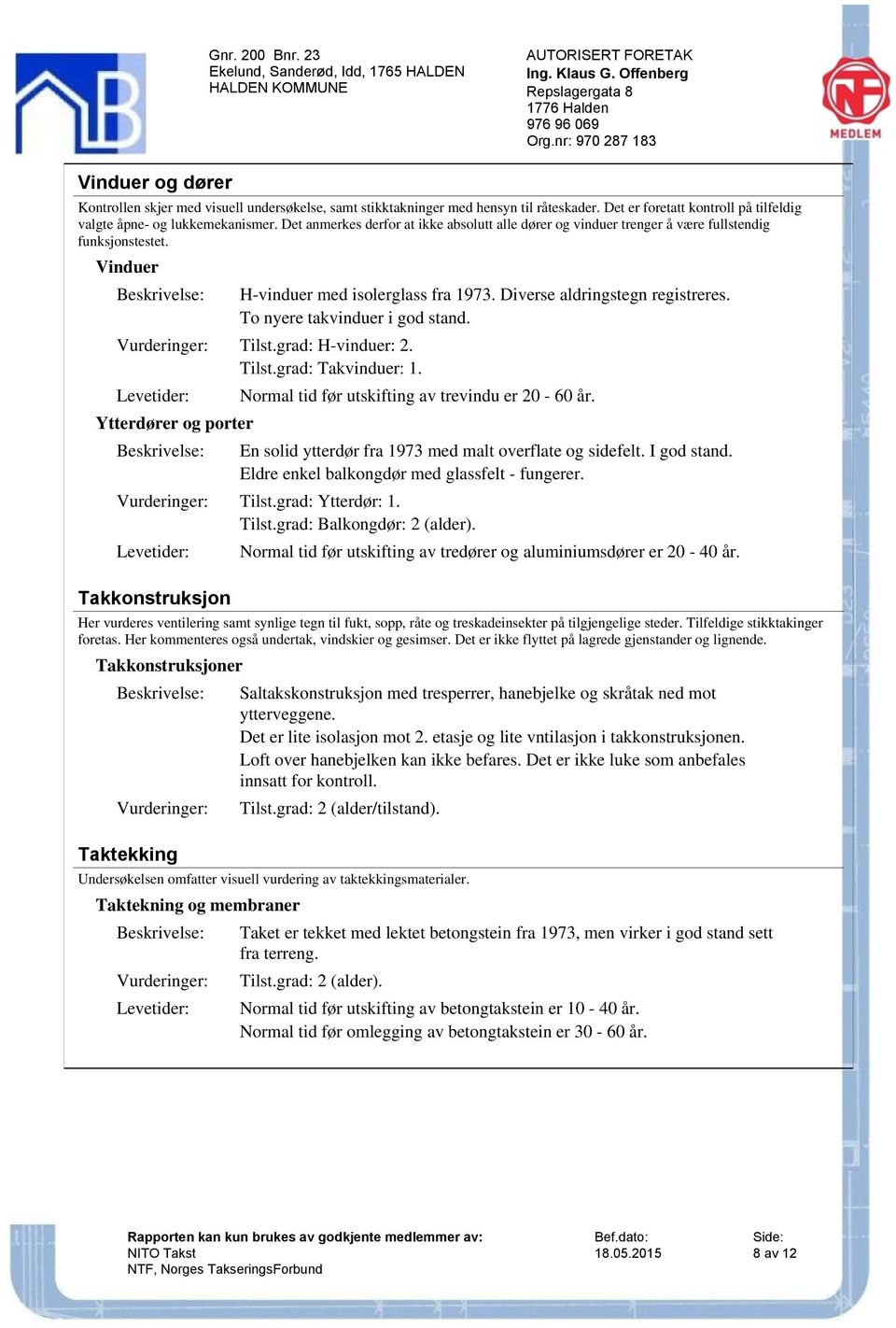 To nyere takvinduer i god stand. Tilst.grad: H-vinduer: 2. Tilst.grad: Takvinduer: 1. Ytterdører og porter Normal tid før utskifting av trevindu er 20-60 år.