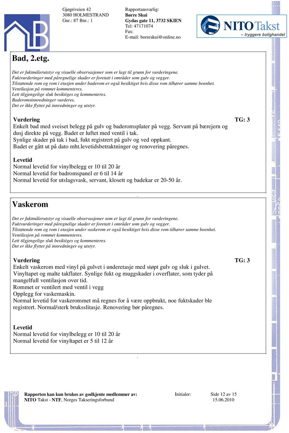 og kommenteres Baderomsinnredninger vurderes Det er ikke flyttet på innredninger og utstyr Vurdering TG: 3 Enkelt bad med sveiset belegg på gulv og baderomsplater på vegg Servant på bærejern og dusj