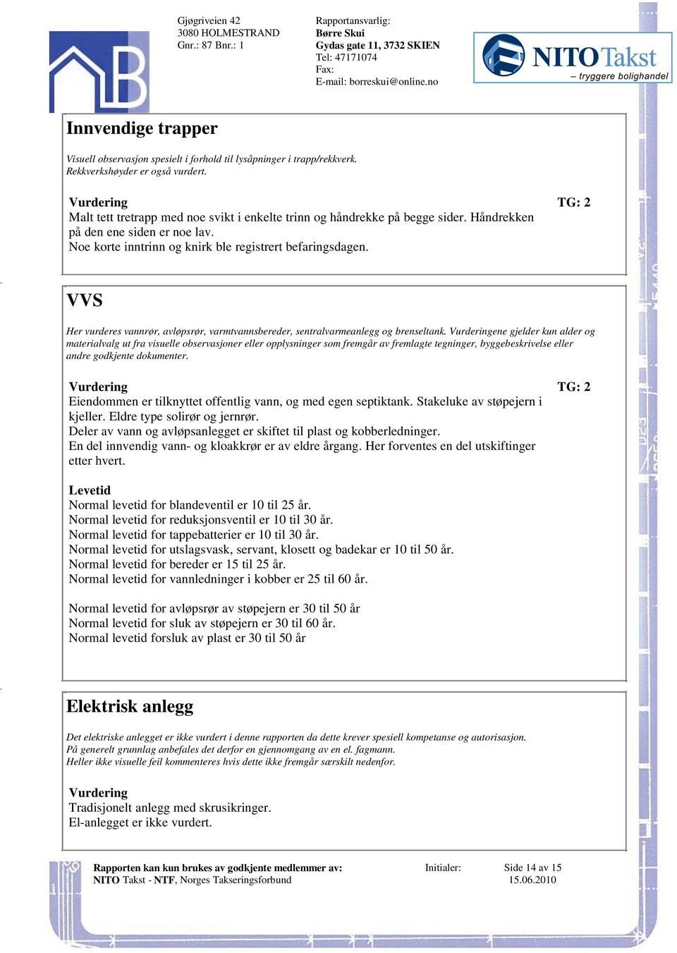 sentralvarmeanlegg og brenseltank Vurderingene gjelder kun alder og materialvalg ut fra visuelle observasjoner eller opplysninger som fremgår av fremlagte tegninger, byggebeskrivelse eller andre